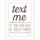 Text Me If You Run Out Of Toilet Paper 2 White Framed Print Wall Art